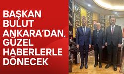 Başkan Bulut Ankara’dan, Güzel Haberlerle Dönecek