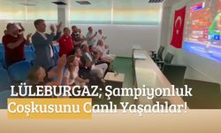 LÜLEBURGAZ; Şampiyonluk Coşkusunu Canlı Yaşadılar!