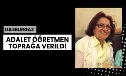 Lüleburgaz: Adalet Öğretmen Toprağa Verildi