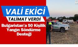 VALİ EKİCİ TALİMAT VERDİ; Bulgaristan’a 50 Kişilik Yangın Söndürme Desteği