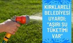 KIRKLARELİ BELEDİYESİ UYARDI; “Aşırı Su Tüketimi Var”