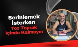 Serinlemek İsterken Toz Toprak İçinde Kalmayın