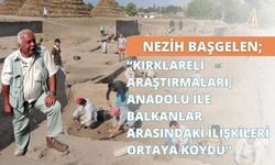 Nezih Başgelen, “Kırklareli Araştırmaları, Anadolu İle Balkanlar Arasındaki İlişkileri Ortaya Koydu”