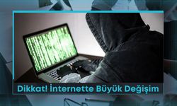 Dikkat! İnternette Büyük Değişim