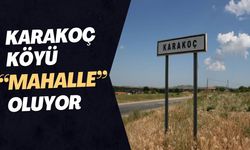 Karakoç Köyü “Mahalle” Oluyor