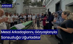 Kırklareli: Mesai Arkadaşlarını, Gözyaşlarıyla Sonsuzluğa Uğurladılar