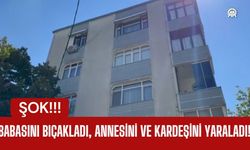 ŞOK; Babasını Bıçakladı, Annesini ve Kardeşini Yaraladı!