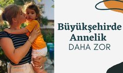 "Büyükşehirde Annelik Daha Zor"