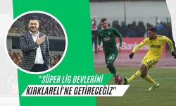 "Süper Lig Devlerini Kırklareli'ne Getireceğiz"