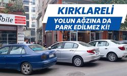 KIRKLARELİ; Yolun Ağzına Da Park Edilmez Ki!