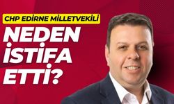 CHP Edirne Milletvekili Neden İstifa Etti?