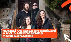 Rumeli ve Balkan Ezgileri Yayla Meydanı’nda Yankılanacak