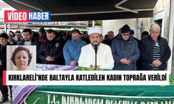 Kırklareli’nde Baltayla Katledilen Kadın Toprağa Verildi