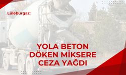 Lüleburgaz: Yola Beton Döken Miksere Ceza Yağdı