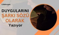 Lüleburgaz: Duygularını Şarkı Sözü Olarak Yazıyor