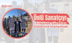 Edirne: Ünlü Sanatçıyı Tribünde Görenler Gözlerine İnanamadı