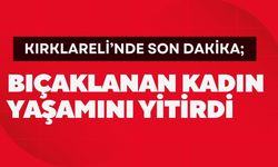 KIRKLARELİ’NDE SON DAKİKA; Bıçaklanan Kadın Yaşamını Yitirdi