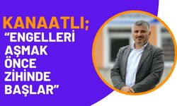 Kanaatlı; “Engelleri Aşmak Önce Zihinde Başlar”