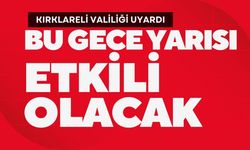 KIRKLARELİ VALİLİĞİ UYARDI; Bu Gece Yarısı Etkili Olacak!