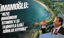 İmamoğlu, “Rezve Irmağından İstanbul'a Su Taşımayla İlgili Adımlar Atıyoruz”