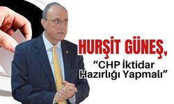 Hurşit Güneş, “CHP İktidar Hazırlığı Yapmalı”