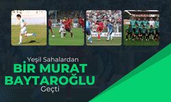 YEŞİL SAHALARDAN BİR MURAT BAYTAROĞLU GEÇTİ