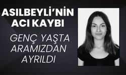 ASILBEYLİ’NİN ACI KAYBI; Genç Yaşta Aramızdan Ayrıldı