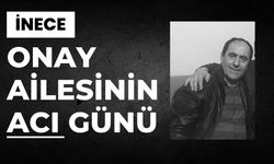 İNECE; Onay Ailesinin Acı Günü