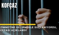 KOFÇAZ; Zimmetine Geçirmekle Suçlanıyordu, Cezası Açıklandı!