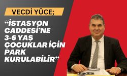 Yüce; “İstasyon Caddesi’ne 3-6 Yaş Çocuklar İçin Park Kurulabilir”