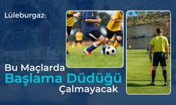 Lüleburgaz: Bu Maçlarda Başlama Düdüğü Çalmayacak