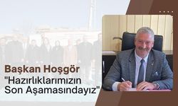 Başkan Hoşgör, "Hazırlıklarımızın Son Aşamasındayız"