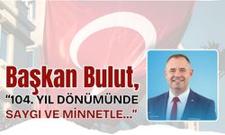 Başkan Bulut, “104. Yıl Dönümünde Saygı ve Minnetle…”