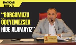 Başkan Bulut; “Borcumuzu Ödeyemezsek, Hibe Alamayız”