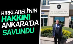Kırklareli’nin Hakkını Ankara’da Savundu