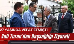 27 YAŞINDA VEFAT ETMİŞTİ, Vali Turan’dan Başsağlığı Ziyareti