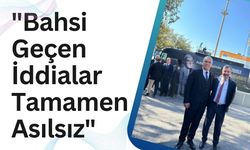 "Bahsi Geçen İddialar Tamamen Asılsız"