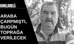 KIRKLARELİ; Araba Çarpmıştı, Bugün Toprağa Verilecek