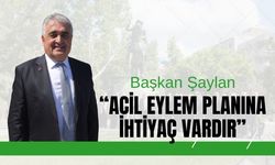Başkan Şaylan, “Acil Eylem Planına İhtiyaç Vardır”