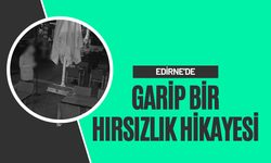 Edirne'de Garip Bir Hırsızlık Hikayesi