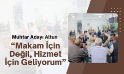 Muhtar Adayı Altun, “Makam İçin Değil, Hizmet İçin Geliyorum”