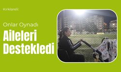 Kırklareli: Onlar Oynadı Aileleri Destekledi