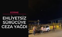 Edirne: Ehliyetsiz Sürücüye Ceza Yağdı