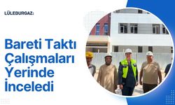 Lüleburgaz: Bareti Taktı Çalışmaları Yerinde İnceledi