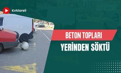 Kırklareli: Beton Topları Yerinden Söktü