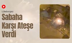 Lüleburgaz: Sabaha Karşı Ateşe Verdi