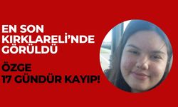 EN SON KIRKLARELİ’NDE GÖRÜLDÜ; Özge 17 Gündür Kayıp!
