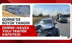 EDİRNE’DE BÜYÜK YANGIN; Edirne-Havsa Yolu Trafiğe Kapatıldı