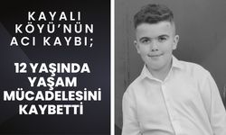 KAYALI KÖYÜ’NÜN ACI KAYBI; 12 Yaşında Yaşam Mücadelesini Kaybetti