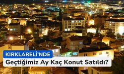 Kırklareli’nde Geçtiğimiz Ay Kaç Konut Satıldı?